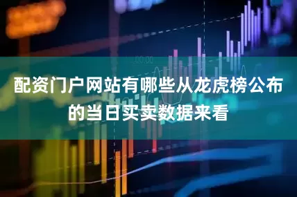 配资门户网站有哪些从龙虎榜公布的当日买卖数据来看
