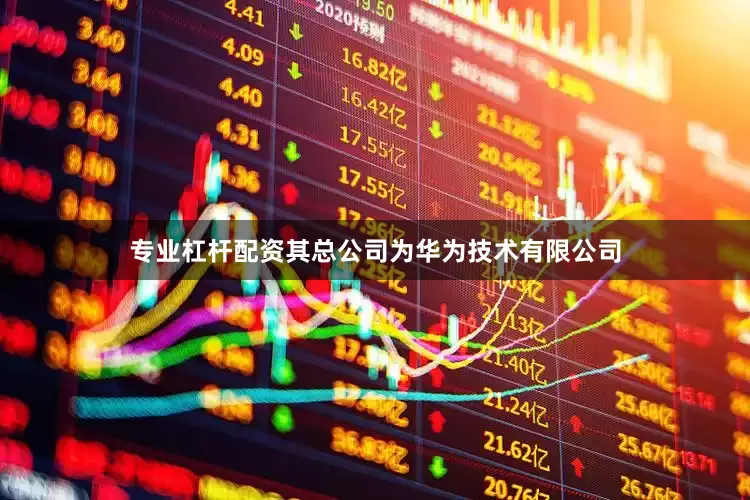 专业杠杆配资其总公司为华为技术有限公司