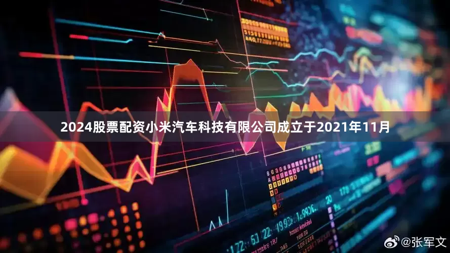 2024股票配资小米汽车科技有限公司成立于2021年11月
