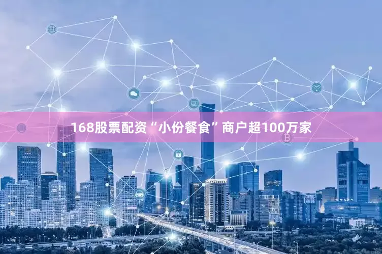 168股票配资“小份餐食”商户超100万家