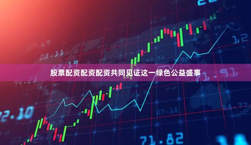 股票配资配资配资共同见证这一绿色公益盛事