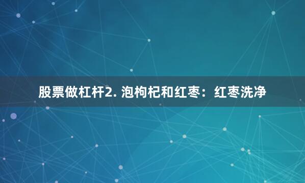 股票做杠杆2. 泡枸杞和红枣：红枣洗净