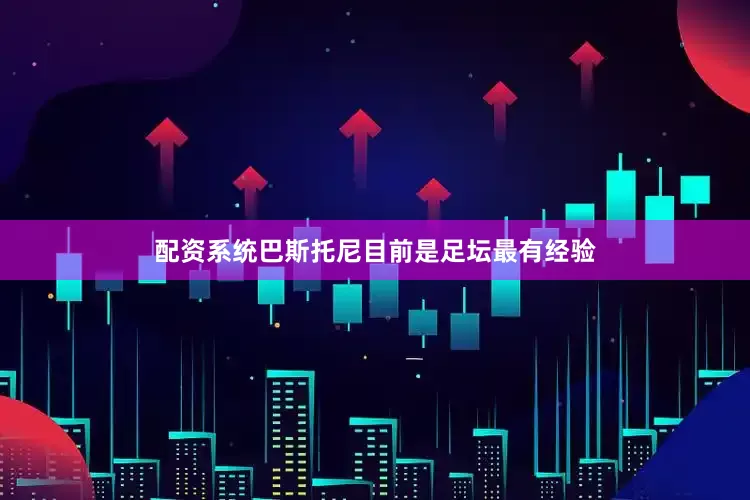 配资系统巴斯托尼目前是足坛最有经验