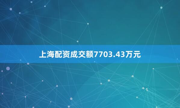 上海配资成交额7703.43万元