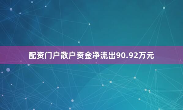 配资门户散户资金净流出90.92万元