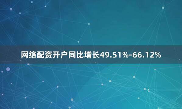 网络配资开户同比增长49.51%-66.12%