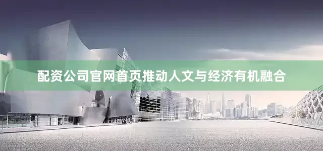 配资公司官网首页推动人文与经济有机融合