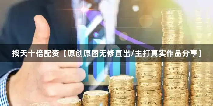 按天十倍配资【原创原图无修直出/主打真实作品分享】