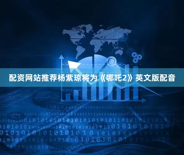 配资网站推荐杨紫琼将为《哪吒2》英文版配音