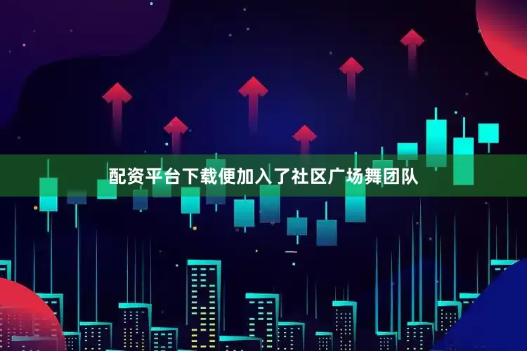 配资平台下载便加入了社区广场舞团队