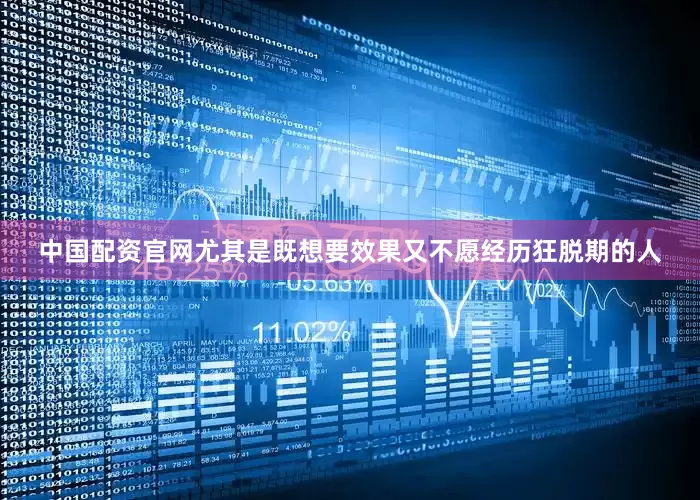 中国配资官网尤其是既想要效果又不愿经历狂脱期的人