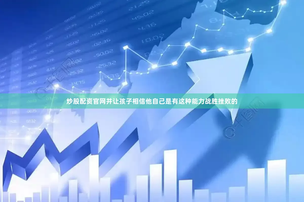 炒股配资官网并让孩子相信他自己是有这种能力战胜挫败的