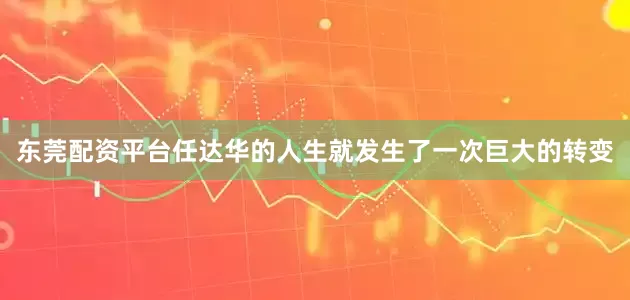 东莞配资平台任达华的人生就发生了一次巨大的转变