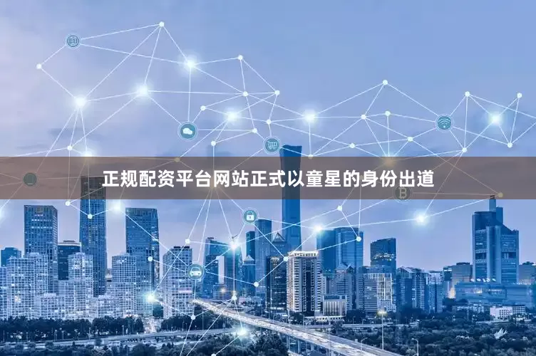 正规配资平台网站正式以童星的身份出道