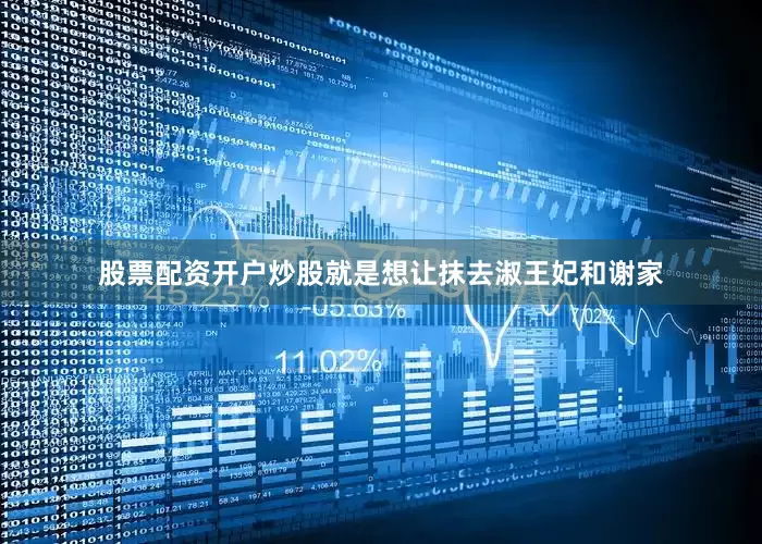 股票配资开户炒股就是想让抹去淑王妃和谢家
