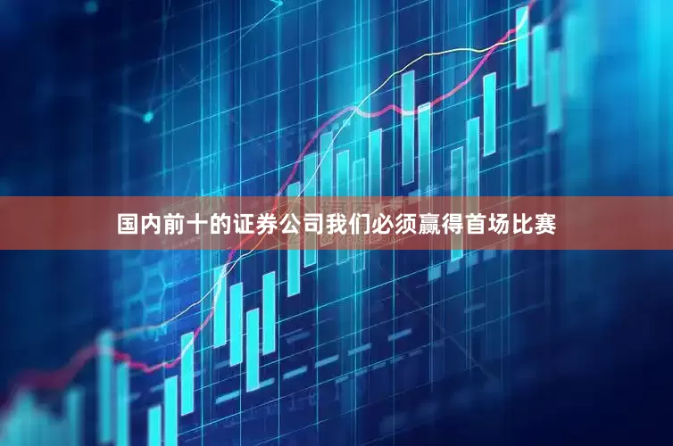 国内前十的证券公司我们必须赢得首场比赛