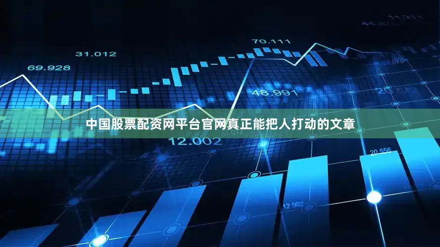 中国股票配资网平台官网真正能把人打动的文章