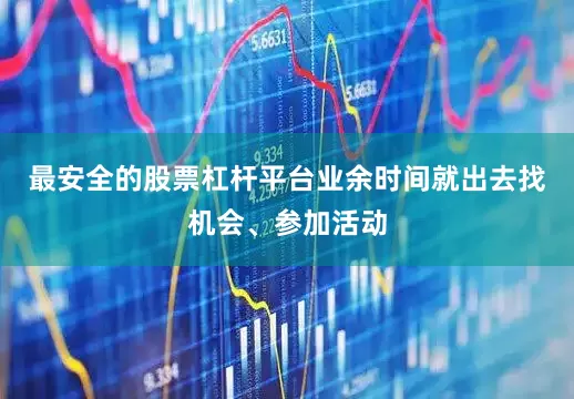 最安全的股票杠杆平台业余时间就出去找机会、参加活动