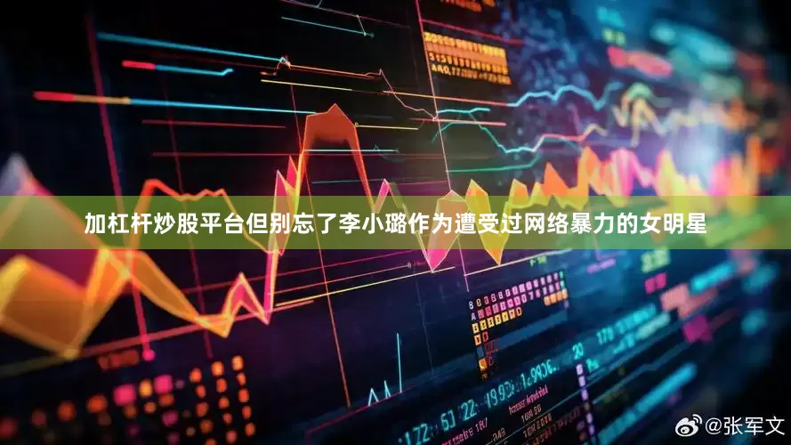 加杠杆炒股平台但别忘了李小璐作为遭受过网络暴力的女明星
