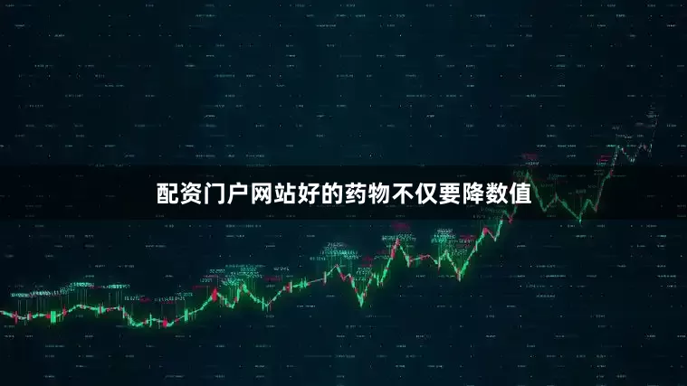 配资门户网站好的药物不仅要降数值