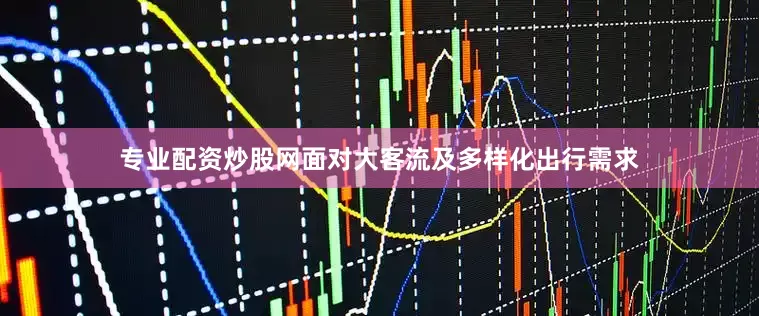 专业配资炒股网面对大客流及多样化出行需求