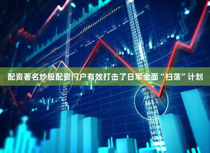 配资著名炒股配资门户有效打击了日军全面“扫荡”计划