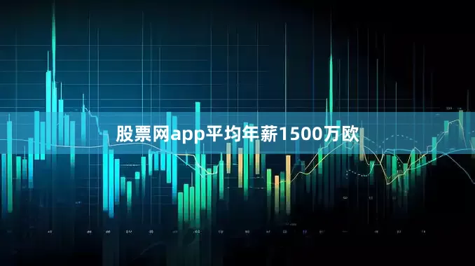 股票网app平均年薪1500万欧