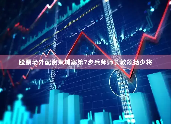 股票场外配资柬埔寨第7步兵师师长敦颂扬少将