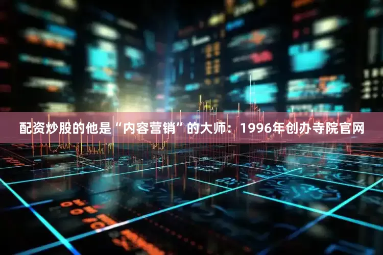 配资炒股的他是“内容营销”的大师：1996年创办寺院官网