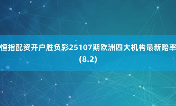 恒指配资开户胜负彩25107期欧洲四大机构最新赔率(8.2)