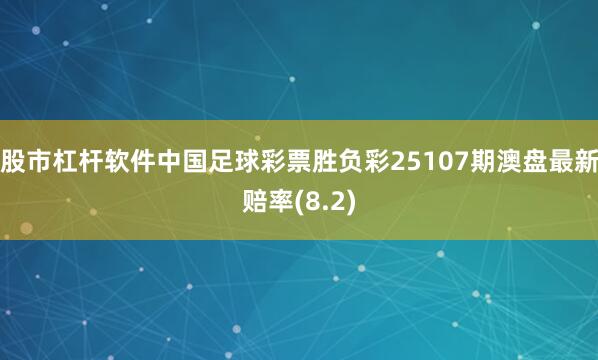 股市杠杆软件中国足球彩票胜负彩25107期澳盘最新赔率(8.2)