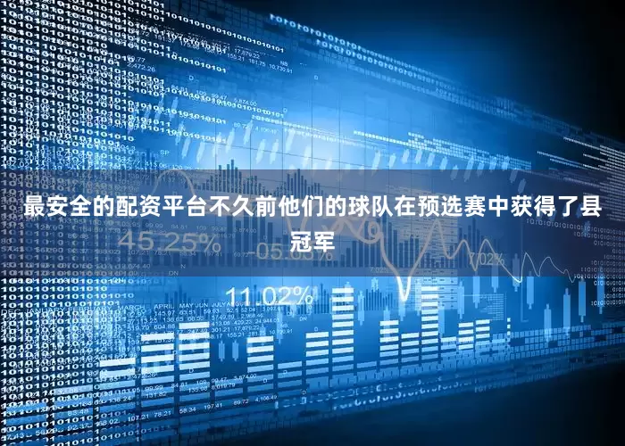 最安全的配资平台不久前他们的球队在预选赛中获得了县冠军