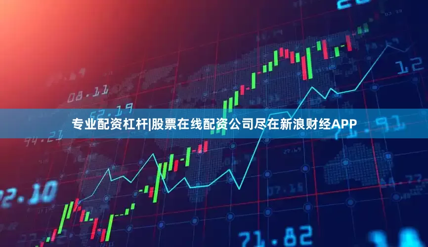 专业配资杠杆|股票在线配资公司尽在新浪财经APP