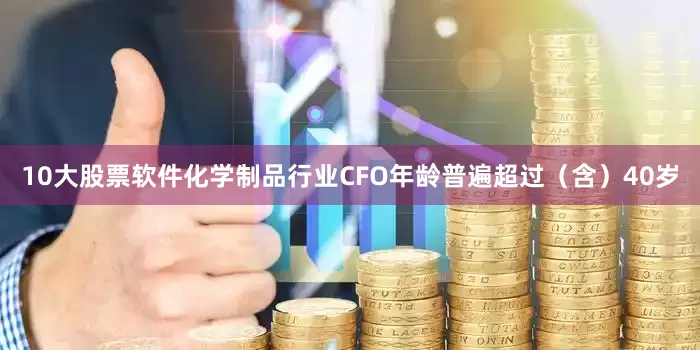 10大股票软件化学制品行业CFO年龄普遍超过（含）40岁
