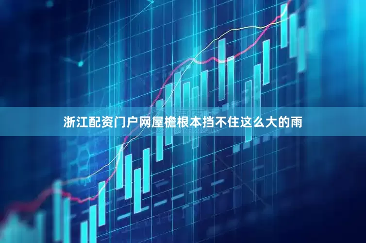 浙江配资门户网屋檐根本挡不住这么大的雨