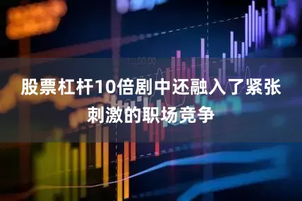 股票杠杆10倍剧中还融入了紧张刺激的职场竞争