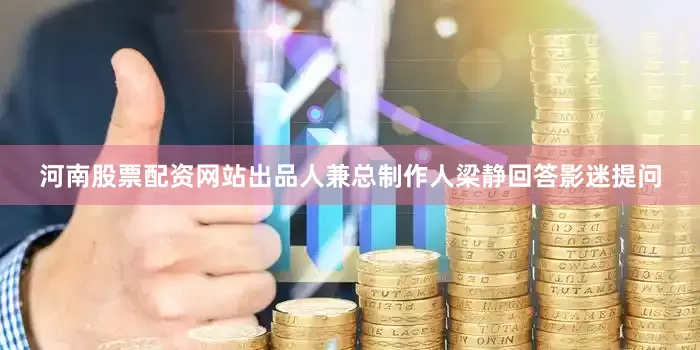 河南股票配资网站出品人兼总制作人梁静回答影迷提问