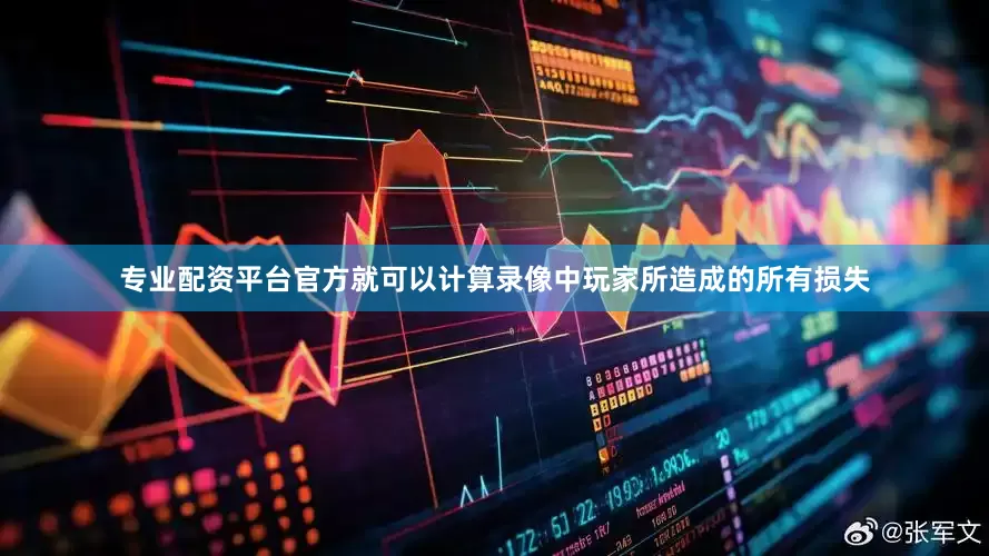 专业配资平台官方就可以计算录像中玩家所造成的所有损失