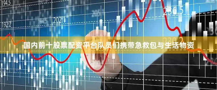 国内前十股票配资平台队员们携带急救包与生活物资