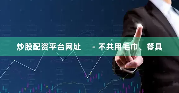 炒股配资平台网址     - 不共用毛巾、餐具
