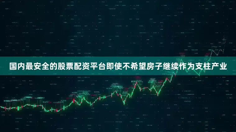 国内最安全的股票配资平台即使不希望房子继续作为支柱产业